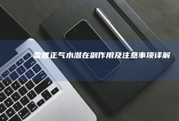 藿香正气水潜在副作用及注意事项详解